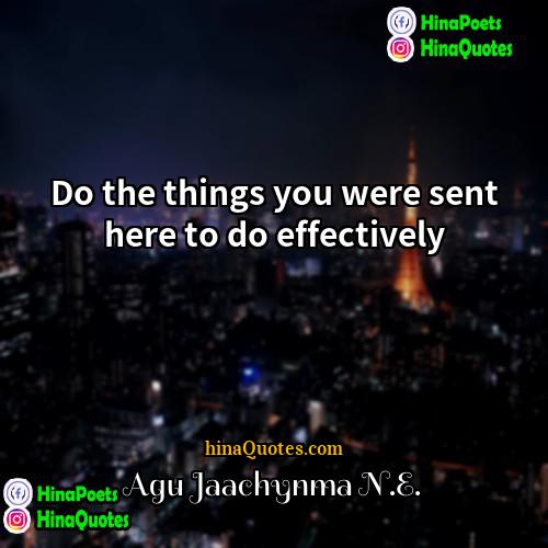 Agu Jaachynma NE Quotes | Do the things you were sent here